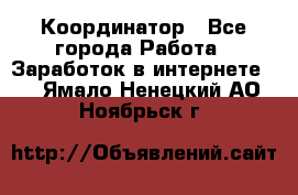 ONLINE Координатор - Все города Работа » Заработок в интернете   . Ямало-Ненецкий АО,Ноябрьск г.